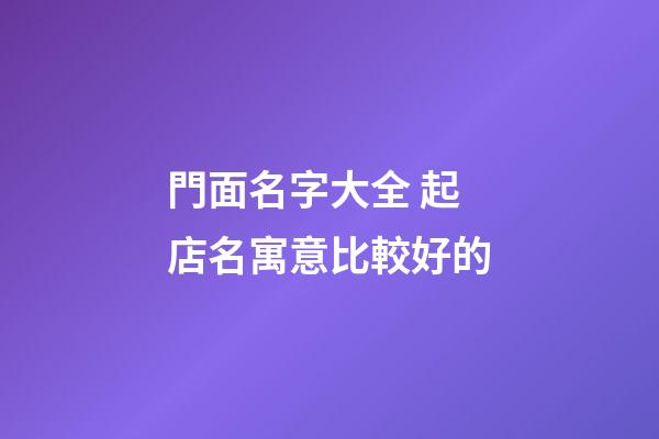 門面名字大全 起店名寓意比較好的-第1張-店鋪起名-玄機派